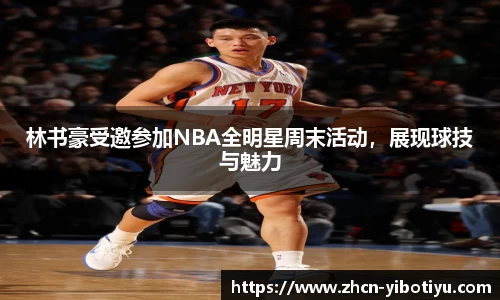 林书豪受邀参加NBA全明星周末活动，展现球技与魅力