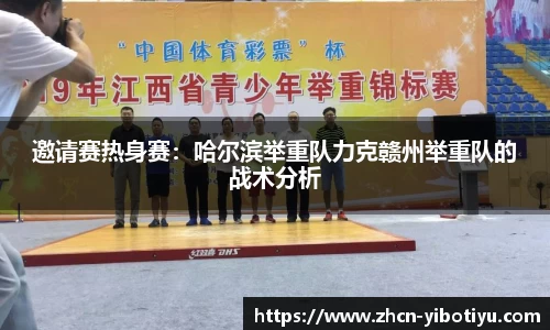 邀请赛热身赛：哈尔滨举重队力克赣州举重队的战术分析